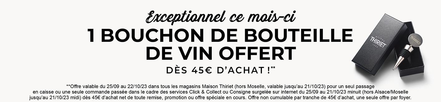 Profitez de l'offre exceptionnelle de la Maison Thiriet : un bouchon de bouteille de vin offert dès 45€ d'achat en magasin et dès 80€ d'achat en livraison à domicile