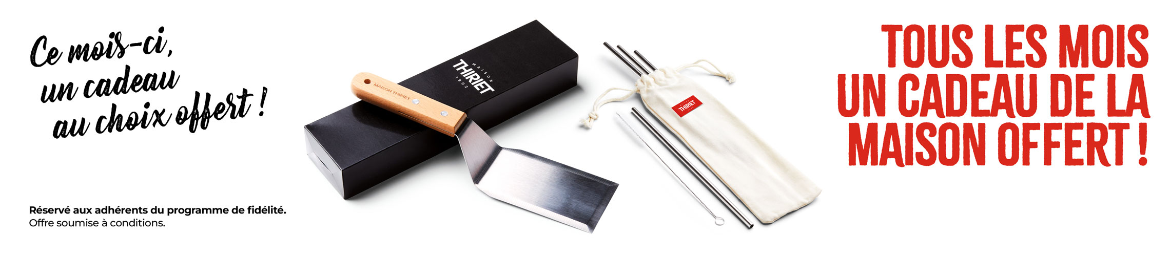 Chaque mois profitez d'un cadeau au choix offert, ce mois-ci la spatule à barbecue ou le set de 4 pailles en métal de la Maison Thiriet