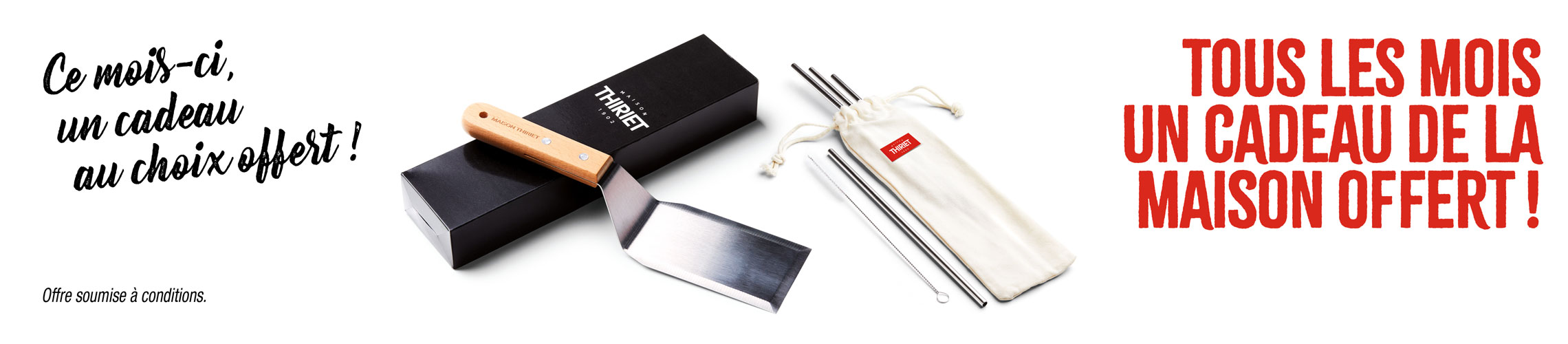Chaque mois profitez d'un cadeau au choix offert, ce mois-ci la spatule à barbecue ou le set de 4 pailles en métal de la Maison Thiriet