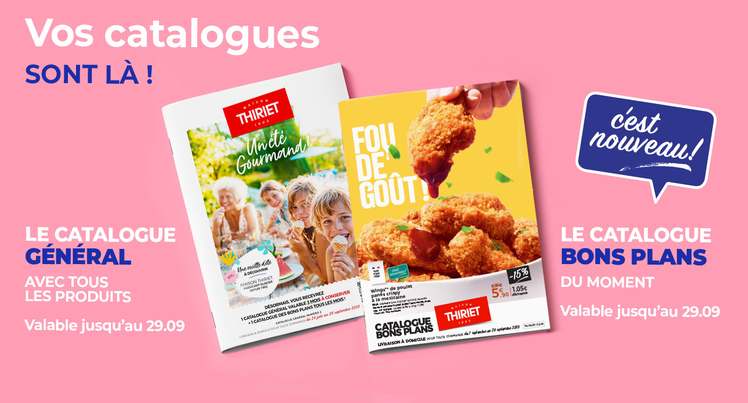 Consultez et commandez vos produits surgelés directement depuis les catalogues en livraison à domicile de la Maison Thiriet : le nouveau catalogue des Bons Plans du 7 septembre au 29 septembre 2026 et le catalogue général du 24 juin au 29 septembre 2026.